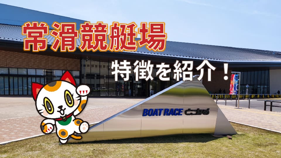 常滑競艇場の特徴を紹介！コース別成績や出目傾向などを公開します。